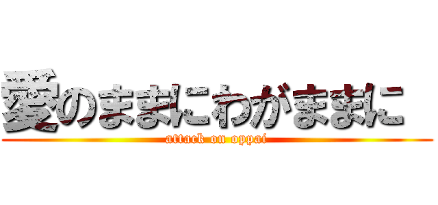 愛のままにわがままに  (attack on oppai)