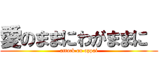 愛のままにわがままに  (attack on oppai)