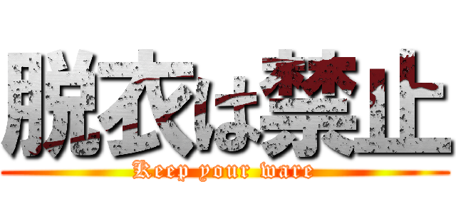 脱衣は禁止 (Keep your ware)