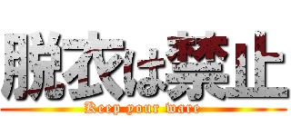 脱衣は禁止 (Keep your ware)