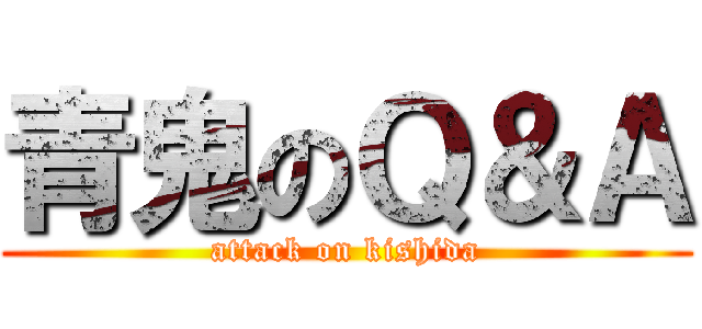 青鬼のＱ＆Ａ (attack on kishida)