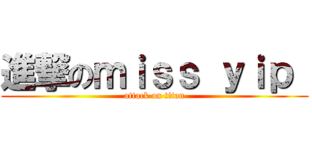 進撃のｍｉｓｓ ｙｉｐ  (attack on titan)