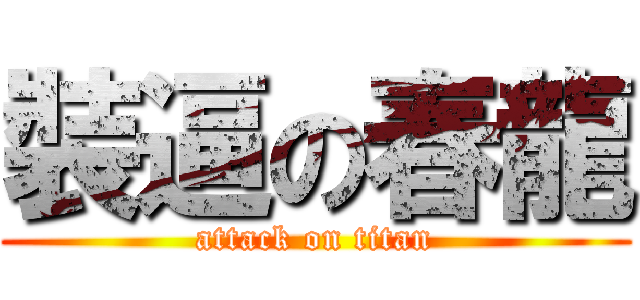 裝逼の春龍 (attack on titan)