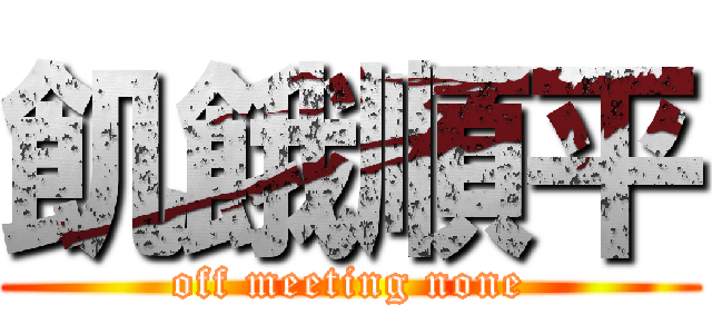 飢餓順平 (off meeting none)