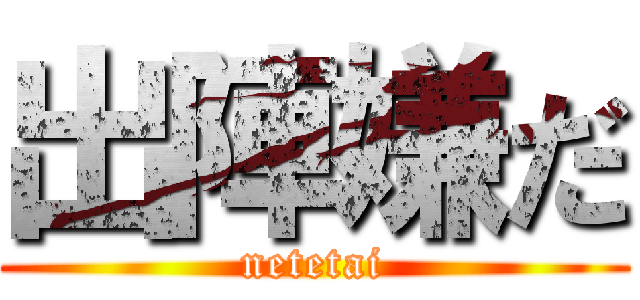 出陣嫌だ (netetai)