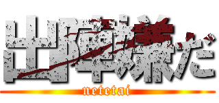 出陣嫌だ (netetai)