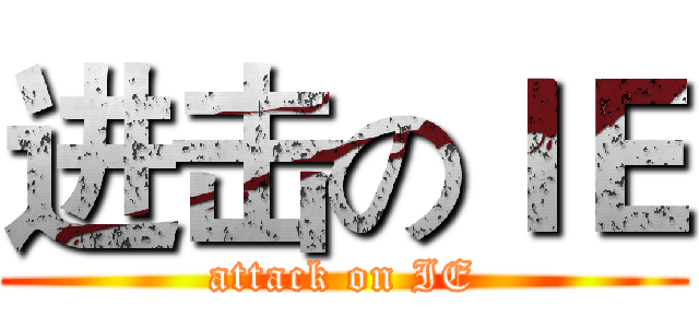 进击のＩＥ (attack on IE)