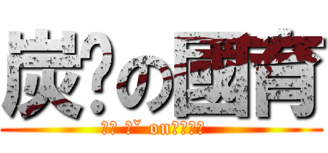 炭烤の國育 (ㄍㄡ 一ˇ on一ㄢˊ衝  )