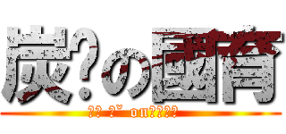 炭烤の國育 (ㄍㄡ 一ˇ on一ㄢˊ衝  )