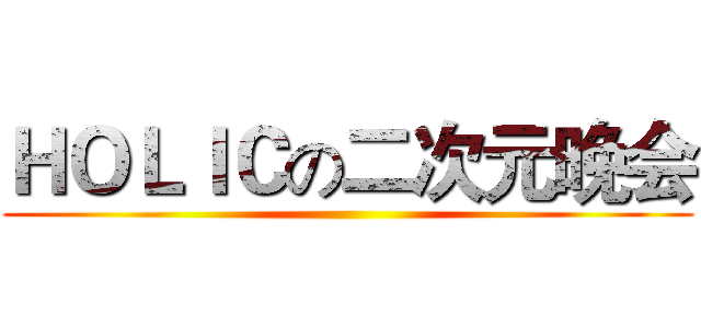 ＨＯＬＩＣの二次元晚会 ()