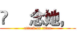 ♚     念她，  (attack on titan)