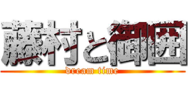 藤村と御囲 (dream time)