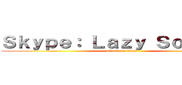 Ｓｋｙｐｅ： Ｌａｚｙ Ｓｏｌｄｉｅｒ (attack on titan)