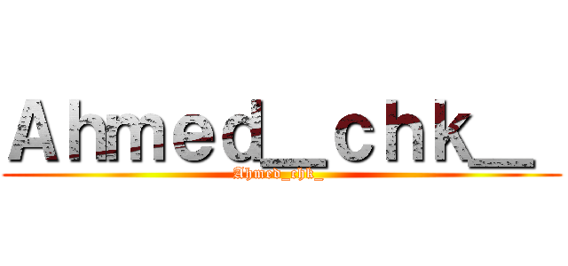 Ａｈｍｅｄ＿ｃｈｋ＿  (Ahmed_chk_ )