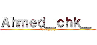 Ａｈｍｅｄ＿ｃｈｋ＿  (Ahmed_chk_ )