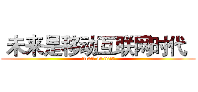  未来是移动互联网时代   (attack on titan)