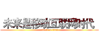  未来是移动互联网时代   (attack on titan)