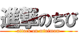 進撃のちび (attack on minimum)