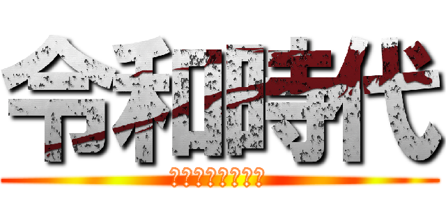 令和時代 (いい時代になれ！)