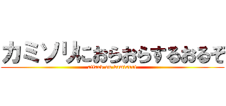 カミソリにおらおらするおるぞ (attack on kamisori)
