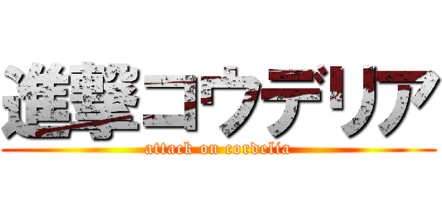 進撃コウデリア (attack on cordelia)