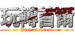 玩轉首爾 (Play at Seoul)