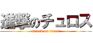 進撃のチュロス (attack on curos)