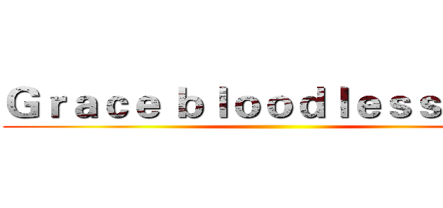 Ｇｒａｃｅ ｂｌｏｏｄｌｅｓｓ ｗａｒ ()