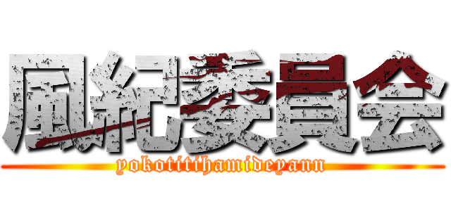 風紀委員会 (yokotitihamideyann)