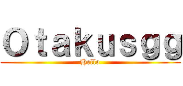 Ｏｔａｋｕｓｇｇ (Hello)