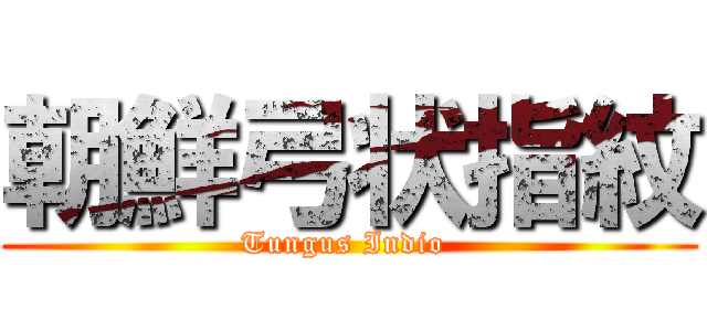 朝鮮弓状指紋 (Tungus Indio )