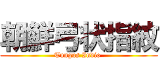 朝鮮弓状指紋 (Tungus Indio )