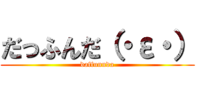 だっふんだ（・ε・） (daffunnda)