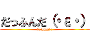 だっふんだ（・ε・） (daffunnda)