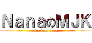 ＮａｎａのＭＪＫ (attack on nana)