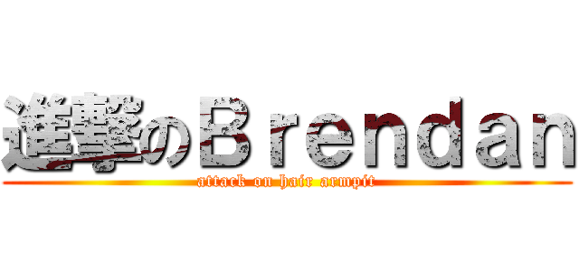 進撃のＢｒｅｎｄａｎ (attack on hair armpit)