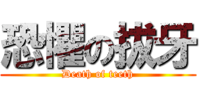 恐懼の拔牙 (Death of teeth)