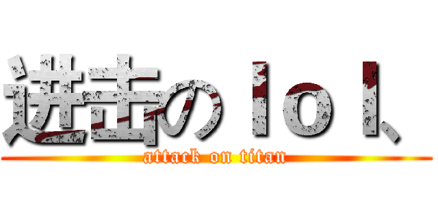 进击のｌｏｌ、 (attack on titan)