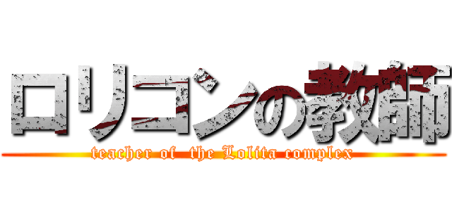 ロリコンの教師 (teacher of  the Lolita complex)
