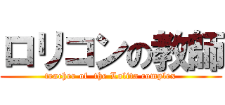 ロリコンの教師 (teacher of  the Lolita complex)