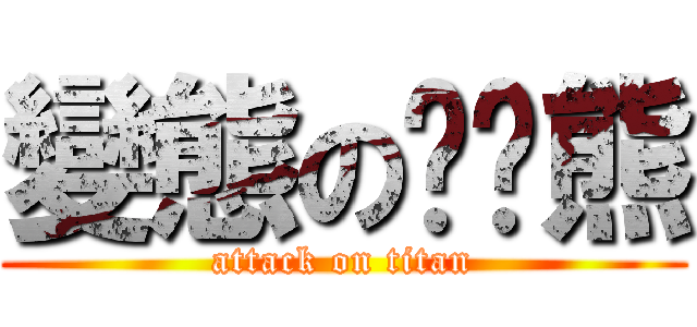 變態の啤啤熊 (attack on titan)