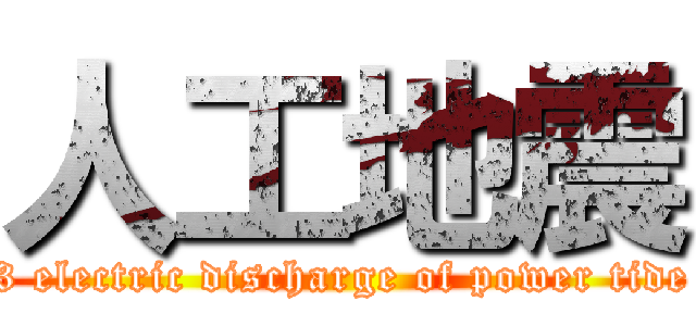 人工地震 (3 electric discharge of power tide)