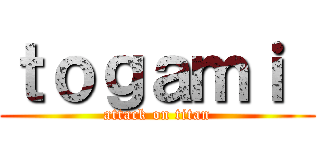 ｔｏｇａｍｉ  (attack on titan)