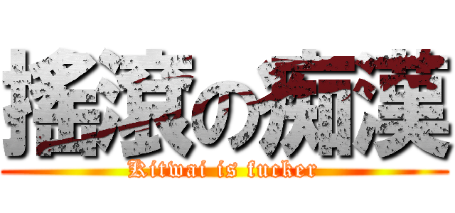 搖滾の痴漢 (Kitwai is fucker)