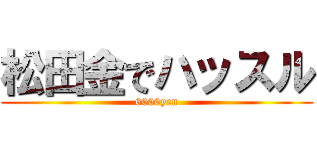 松田金でハッスル (6000yen)