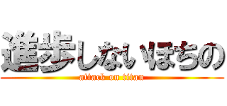 進歩しないほちの (attack on titan)