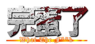 完蛋了 (What The F**k)