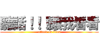 聽話！！！讓我看看 (attack on titan)