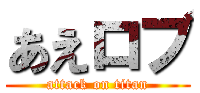 あえロブ (attack on titan)