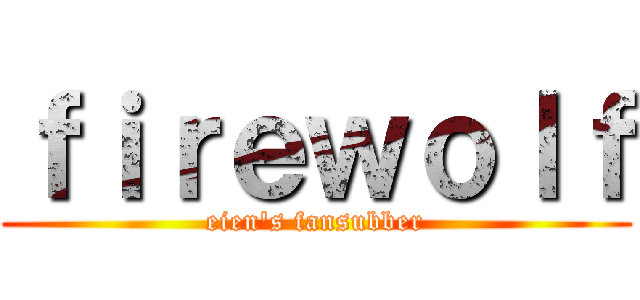 ｆｉｒｅｗｏｌｆ (eien\'s fansubber)
